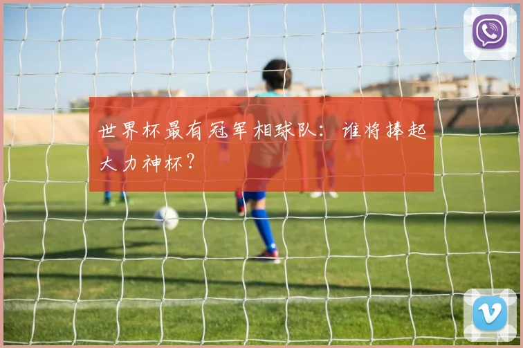 世界杯最有冠军相球队：谁将捧起大力神杯？