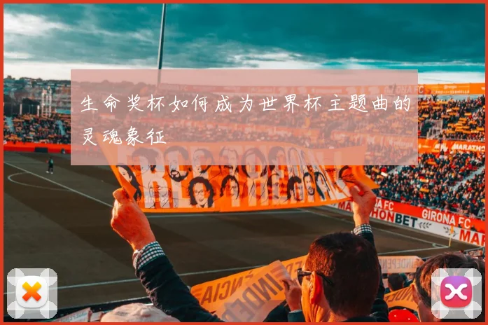生命奖杯如何成为世界杯主题曲的灵魂象征