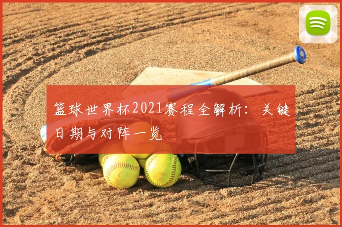 篮球世界杯2021赛程全解析：关键日期与对阵一览