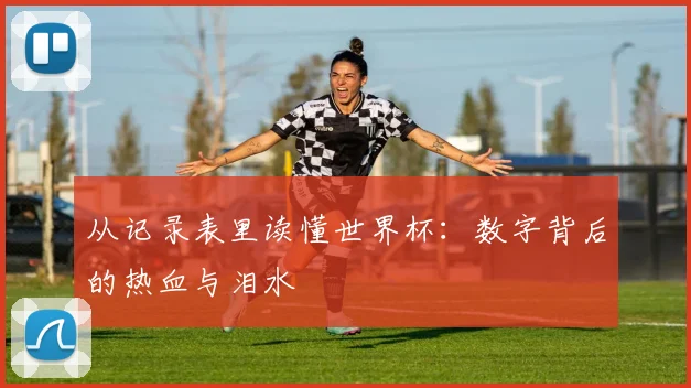 从记录表里读懂世界杯：数字背后的热血与泪水