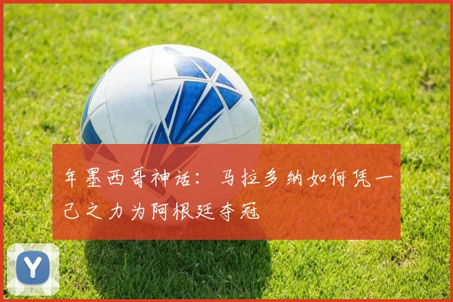 年墨西哥神话:马拉多纳如何凭一己之力为阿根廷夺冠