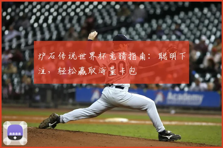 炉石传说世界杯竞猜指南:聪明下注,轻松赢取海量卡包