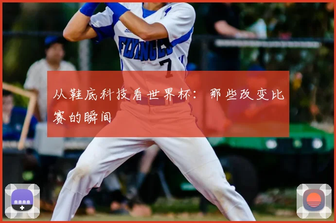 从鞋底科技看世界杯:那些改变比赛的瞬间