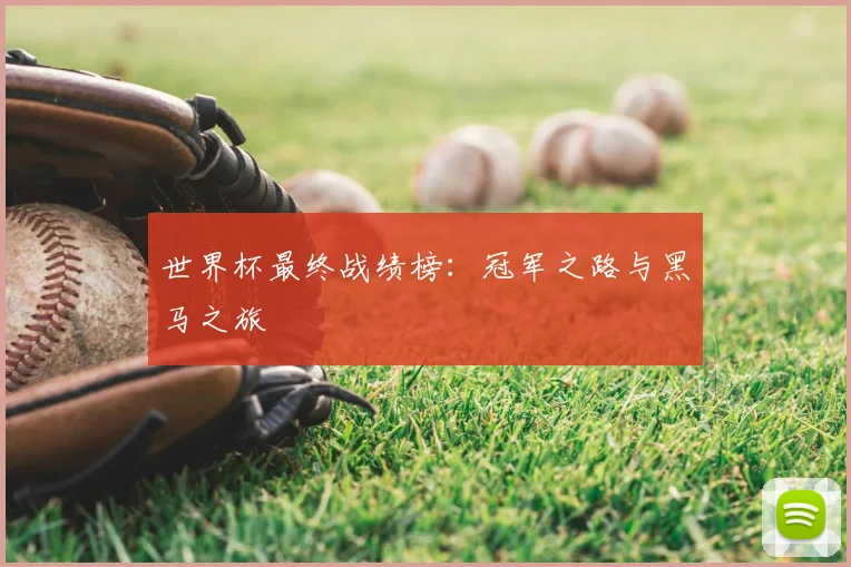 世界杯最终战绩榜：冠军之路与黑马之旅