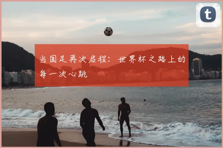 当国足再次启程：世界杯之路上的每一次心跳