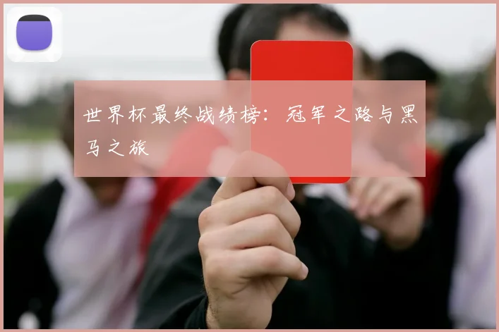 世界杯最终战绩榜：冠军之路与黑马之旅