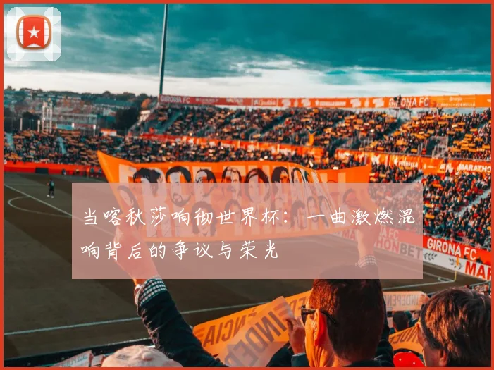 当喀秋莎响彻世界杯：一曲激燃混响背后的争议与荣光