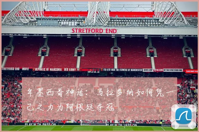 年墨西哥神话:马拉多纳如何凭一己之力为阿根廷夺冠
