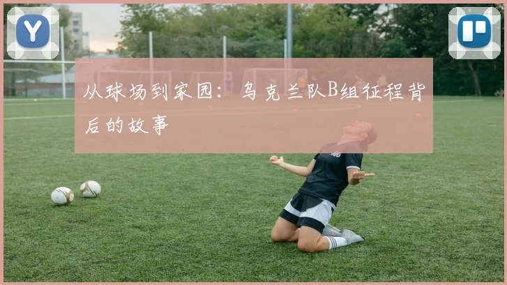从球场到家园：乌克兰队B组征程背后的故事