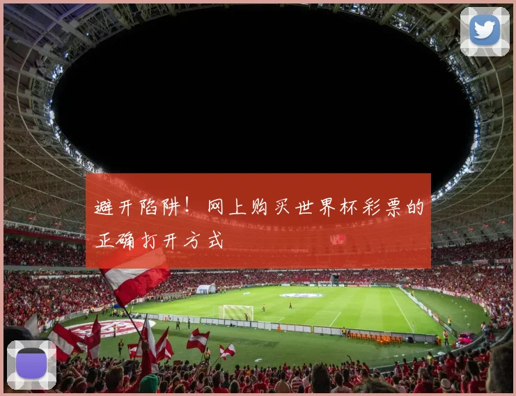 避开陷阱！网上购买世界杯彩票的正确打开方式