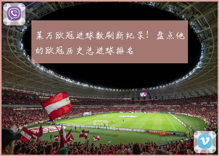 莱万欧冠进球数刷新纪录！盘点他的欧冠历史总进球排名