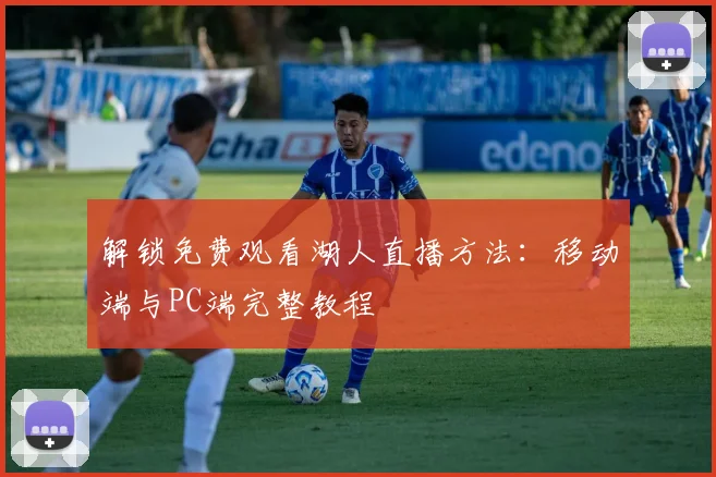 解锁免费观看湖人直播方法：移动端与PC端完整教程