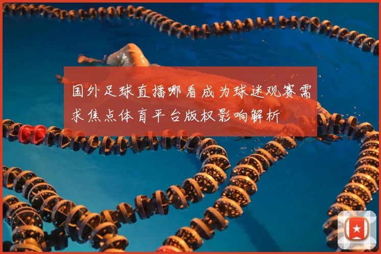 国外足球直播哪看成为球迷观赛需求焦点体育平台版权影响解析