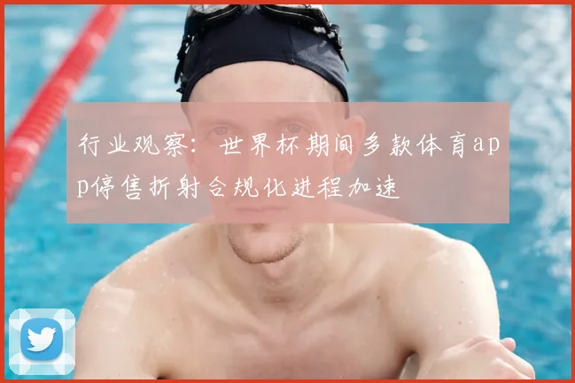 行业观察：世界杯期间多款体育app停售折射合规化进程加速