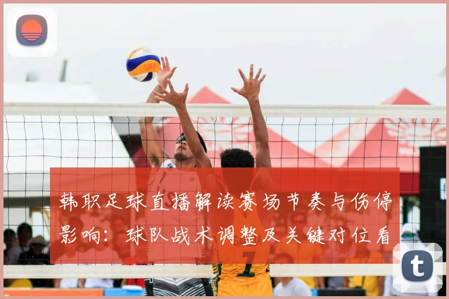韩职足球直播解读赛场节奏与伤停影响：球队战术调整及关键对位看点