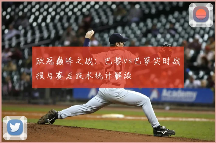 欧冠巅峰之战：巴黎vs巴萨实时战报与赛后技术统计解读