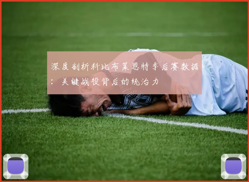 深度剖析科比布莱恩特季后赛数据：关键战役背后的统治力