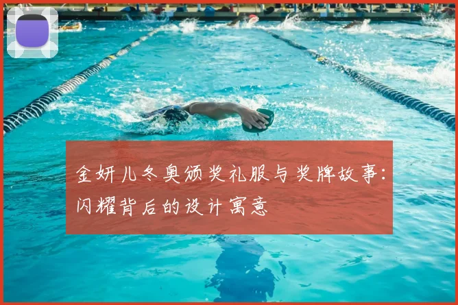 金妍儿冬奥颁奖礼服与奖牌故事：闪耀背后的设计寓意